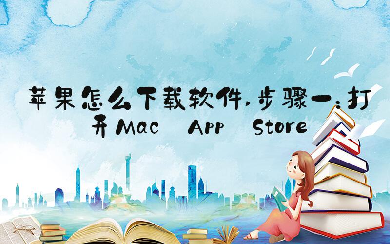 苹果怎么下载软件 步骤一：打开Mac App Store
